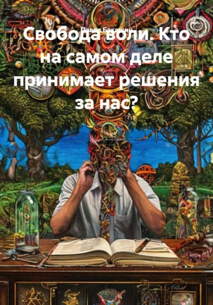 Свобода воли. Кто на самом деле принимает решения за нас?