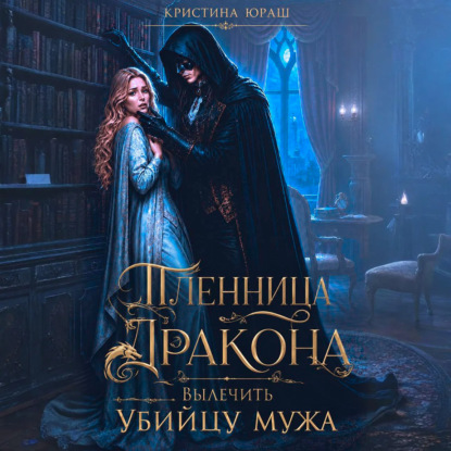 Пленница дракона. Вылечить убийцу мужа