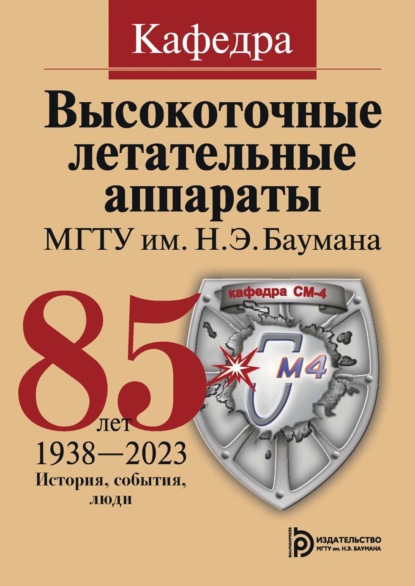 Кафедра «Высокоточные летательные аппараты» МГТУ им. Н. Э. Баумана. 85 лет. История, события, люди. 1938–2023