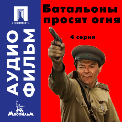Батальоны просят огня. Серия 4 - аудиофильм