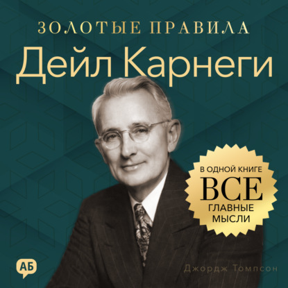 Дейл Карнеги. Золотые правила. Все главные мысли в одной книге