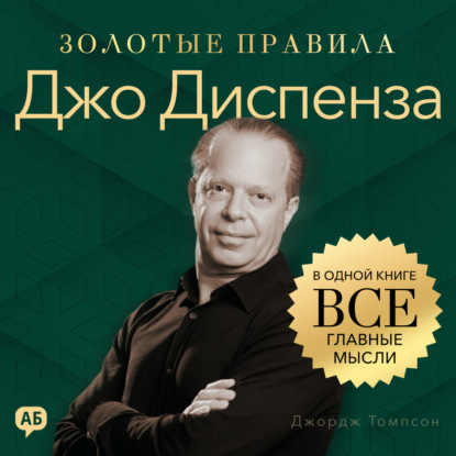 Джо Диспенза. Золотые правила. Все главные мысли в одной книге