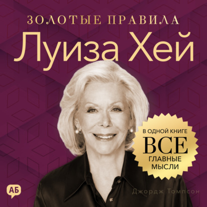 Луиза Хей. Золотые правила. Все главные мысли в одной книге
