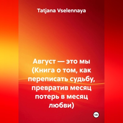 Август — это мы (Книга о том, как переписать судьбу, превратив месяц потерь в месяц любви)