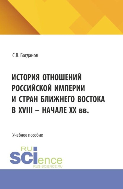 История отношений Российской империи и стран Ближнего Востока в XVIII– начале ХХ вв. (Бакалавриат). Учебное пособие.