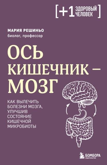 Ось кишечник – мозг. Как вылечить болезни мозга, улучшив состояние кишечной микробиоты