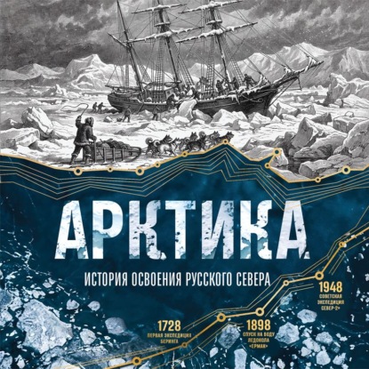 Арктика. История освоения Русского Севера от первых экспедиций до технологий XXI века