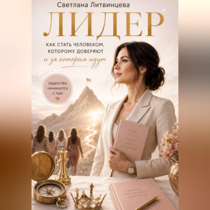 Лидер. Как стать человеком, которому доверяют и за которым идут.