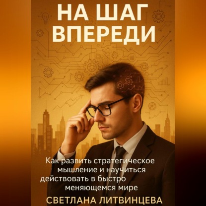 На шаг впереди. Как развить стратегическое мышление и научиться действовать в быстро меняющемся мире