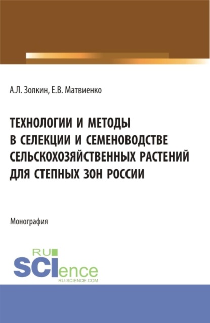 Технологии и методы в селекции и семеноводстве сельскохозяйственных растений для степных зон России. (Аспирантура, Бакалавриат, Магистратура, Специалитет). Монография.