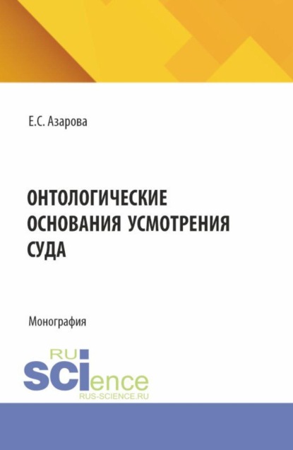 Онтологические основания усмотрения суда. (Аспирантура, Бакалавриат, Магистратура, Специалитет). Монография.