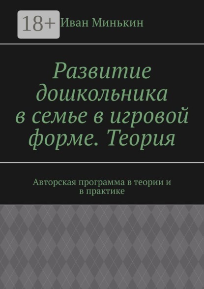 Развитие дошкольника в семье в игровой форме. Теория. Авторская программа в теории и в практике