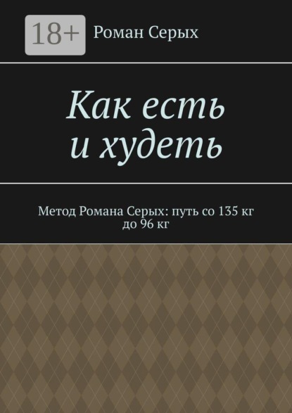 Как есть и худеть. Метод Романа Серых: путь со 135 кг до 96 кг