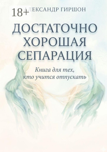 Достаточно хорошая сепарация. Книга для тех, кто учится отпускать