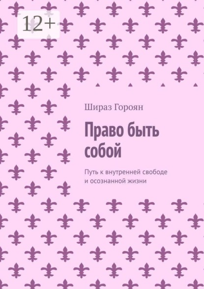 Право быть собой. Путь к внутренней свободе и осознанной жизни