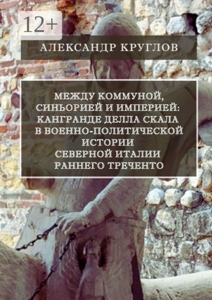 Между коммуной, синьорией и империей: Кангранде I делла Скала в военно-политической истории Северной Италии раннего Треченто