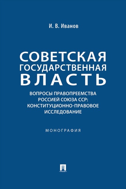 Советская государственная власть. Вопросы правопреемства Россией Союза ССР: конституционно-правовое исследование. Монография