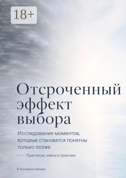 Отсроченный эффект выбора. Исследование моментов, которые становятся понятны только позже. Практикум: кейсы и практики