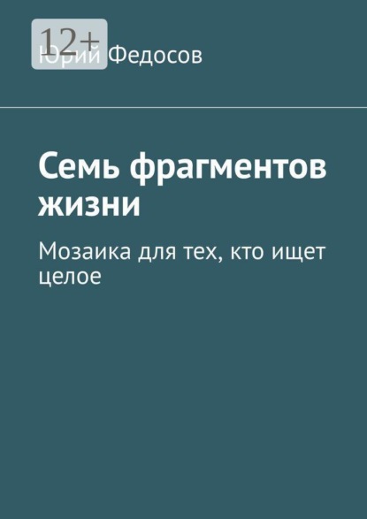 Семь фрагментов жизни. Мозаика для тех, кто ищет целое