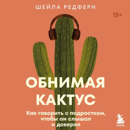 Обнимая кактус. Как говорить с подростком, чтобы он слышал и доверял