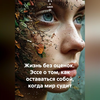 Жизнь без оценок. Эссе о том, как оставаться собой, когда мир судит