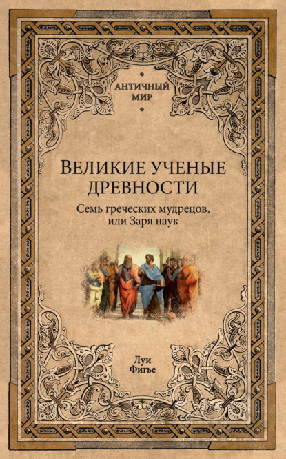 Великие ученые древности. Семь греческих мудрецов, или Заря наук