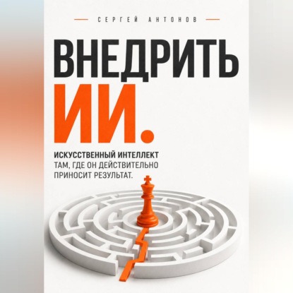 Внедрить ИИ. Искусственный интеллект там, где он действительно приносит результат
