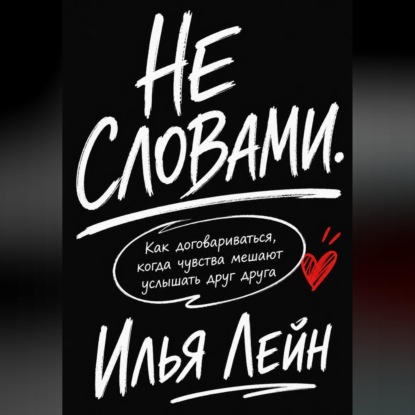 Не словами. Как договариваться, когда чувства мешают услышать друг друга