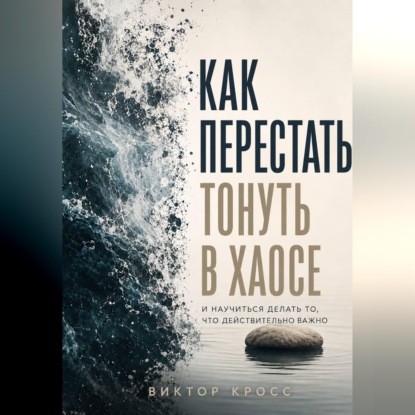 Как перестать тонуть в хаосе и научиться делать то, что действительно важно