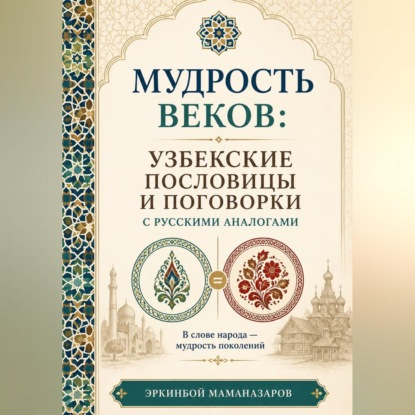 Мудрость веков: Узбекские пословицы  и поговорки с русскими аналогами