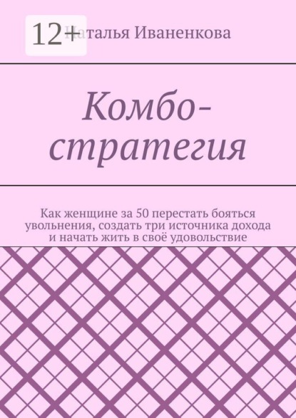 Комбо-стратегия. Как женщине за 50 перестать бояться увольнения, создать три источника дохода и начать жить в своё удовольствие