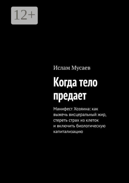 Когда тело предает. Манифест Хозяина: как выжечь висцеральный жир, стереть страх из клеток и включить биологическую капитализацию