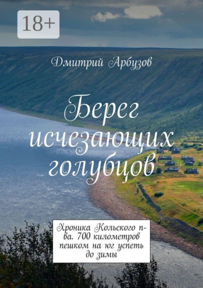 Берег исчезающих голубцов. Хроника Кольского п-ва. 700 километров пешком на юг успеть до зимы