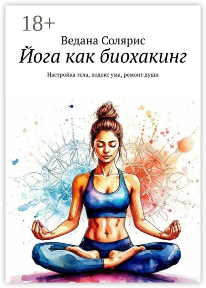 Йога как биохакинг. Настройка тела, кодекс ума, ремонт души