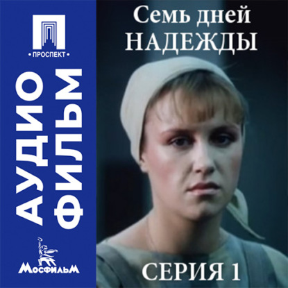 Семь дней Надежды. Серия 1 - аудиофильм