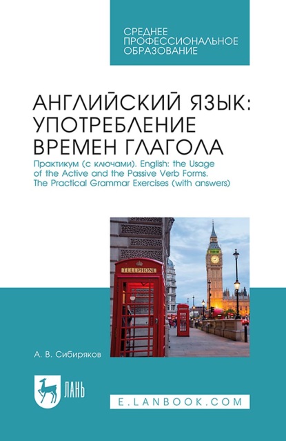 Английский язык: употребление времён глагола. Практикум (с ключами). English: the Usage of the Active and the Passive Verb Forms. The Practical Grammar Exercises (with answers). Учебное пособие для СПО