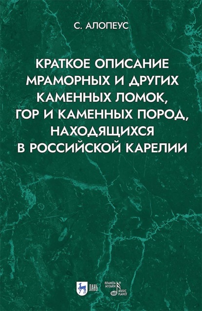 Краткое описание мраморных и других каменных ломок, гор и каменных пород, находящихся в Российской Карелии. 2-е издание, исправленное