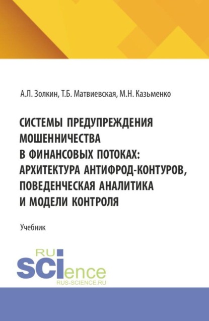 Системы предупреждения мошенничества в финансовых потоках: архитектура антифрод-контуров, поведенческая аналитика и модели контроля. (Аспирантура, Бакалавриат, Магистратура). Учебник.