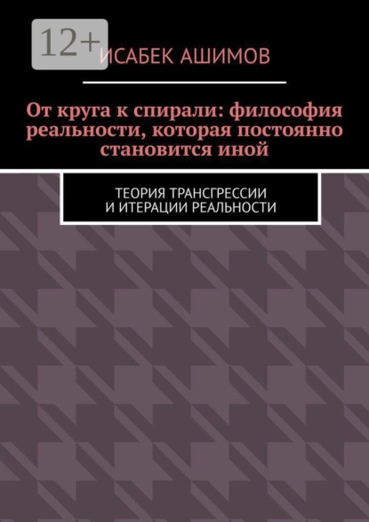 От круга к спирали: философия реальности, которая постоянно становится иной. Теория трансгрессии и итерации реальности