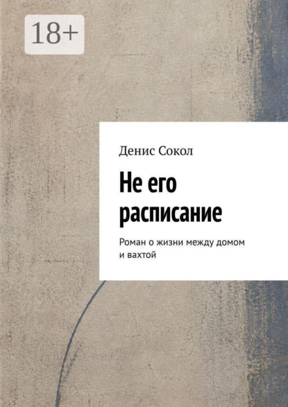 Не его расписание. Роман о жизни между домом и вахтой