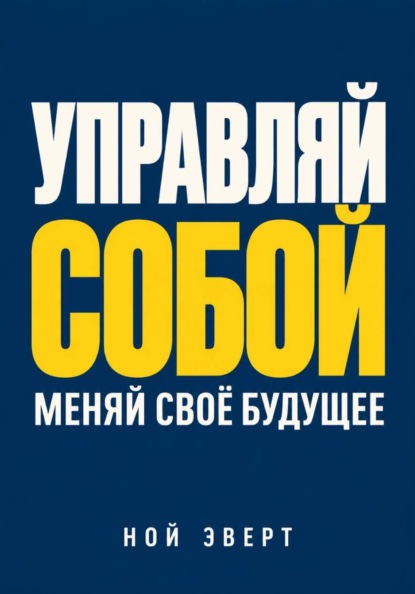 Управляй собой. Меняй своё будущее