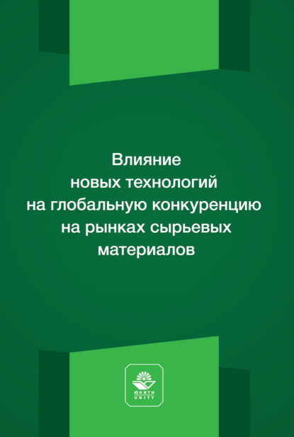Влияние новых технологий на глобальную конкуренцию на рынках сырьевых материалов. Монография