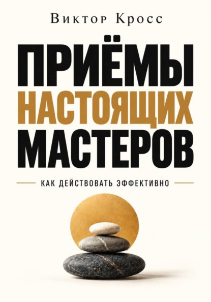 Приёмы настоящих мастеров. Как действовать эффективно