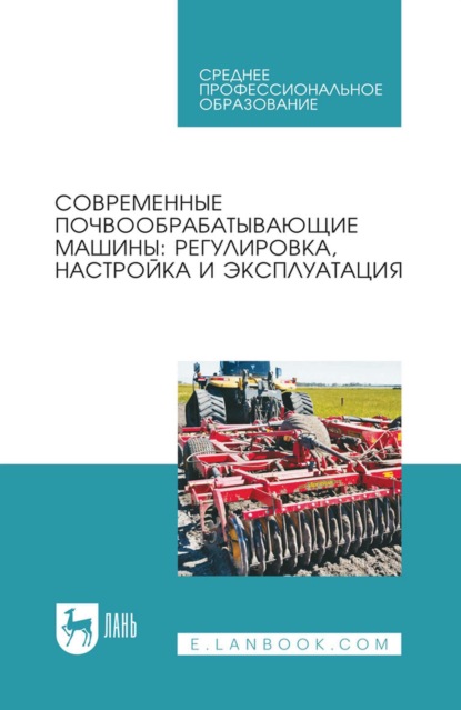 Современные почвообрабатывающие машины: регулировка, настройка и эксплуатация. Учебное пособие для СПО