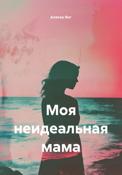 Моя неидеальная мама