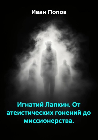 Игнатий Лапкин. От атеистических гонений до миссионерства.