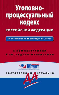 Уголовно-процессуальный кодекс Российской Федерации. По состоянию на 15 сентября 2015 года. С комментариями к последним изменениям