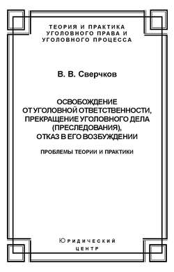 Освобождение от уголовной ответственности, прекращение уголовного дела (преследования), отказ в его возбуждении. Проблемы теории и практики