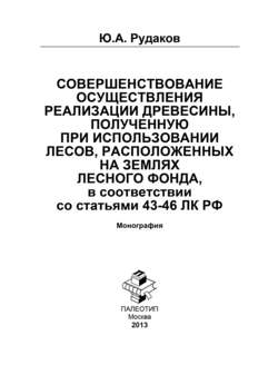 Совершенствование осуществления реализации древесины полученную при использовании лесов, расположенных на землях лесного фонда, в соответствии со статьями 43-46 ЛК РФ