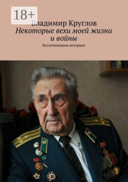 Некоторые вехи моей жизни и войны. Воспоминания ветерана